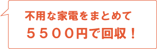 不要な家電をまとめて5500円で回収！