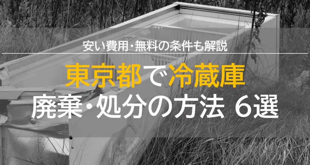 東京都で冷蔵庫廃棄・処分の方法6選！安い費用・無料の条件も解説！