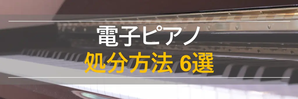 電子ピアノの処分方法6選】引き取り費用・高く売る条件も解説！