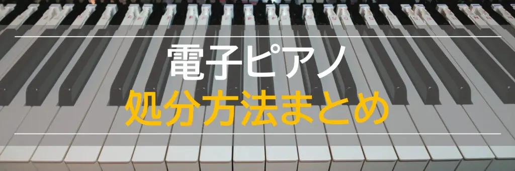 電子ピアノの処分方法6選】引き取り費用・高く売る条件も解説！