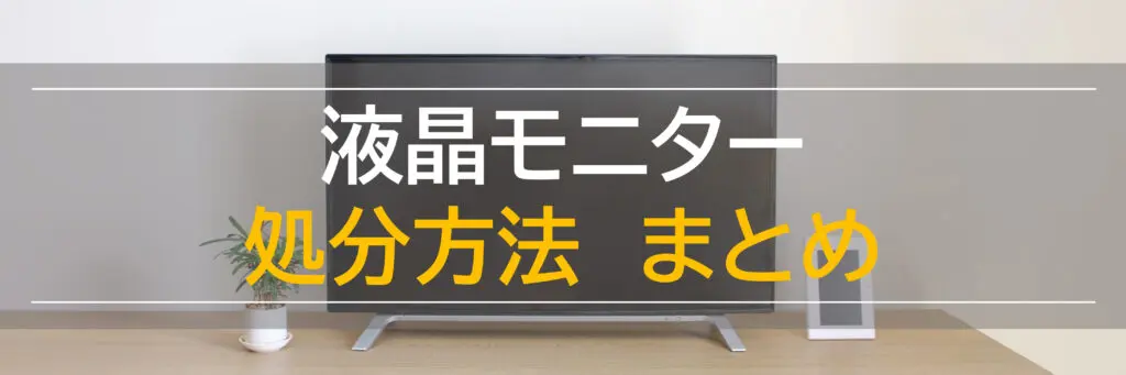 液晶モニターの処分方法7選！マークがあったら無料回収、持ち込みは即日簡単！