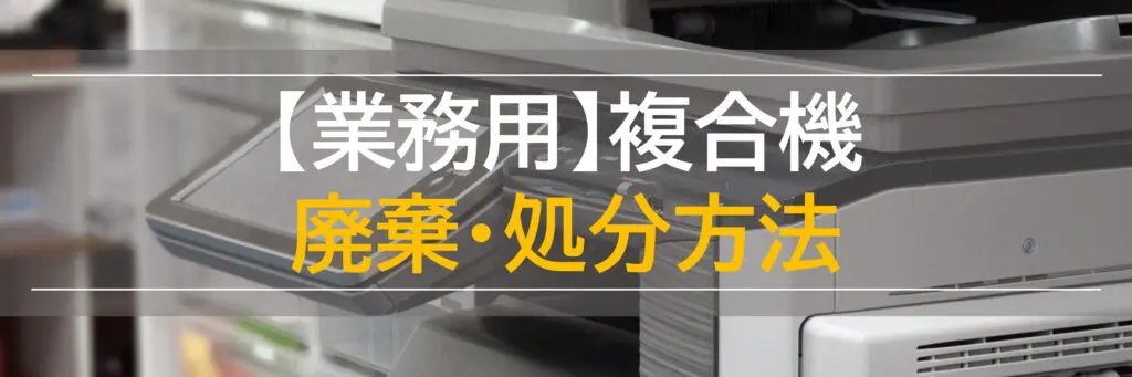 2023年版】複合機の処分を正しく安全に行う完全ガイド