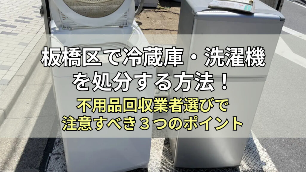 板橋区で冷蔵庫・洗濯機を処分する方法！不用品回収業者選びで注意す 