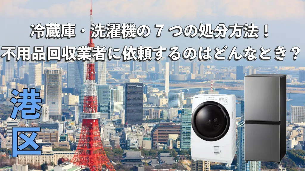 港区で利用できる冷蔵庫・洗濯機の7つの処分方法！不用品回収業者に 