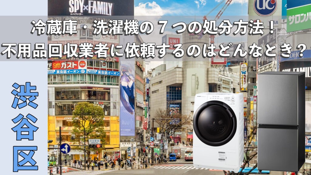 渋谷区で利用できる冷蔵庫・洗濯機の7つの処分方法！不用品回収業者に 