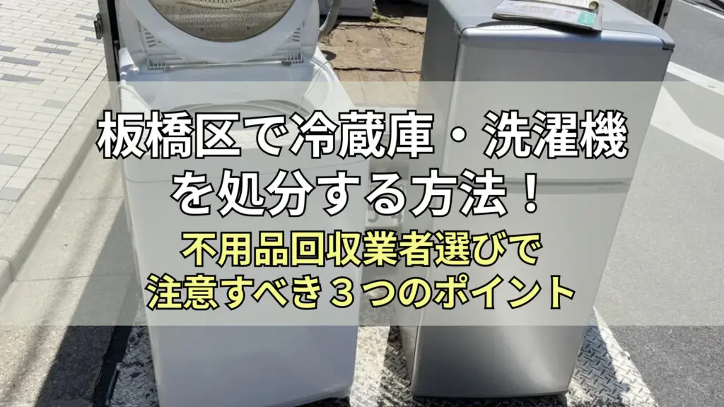 板橋区で冷蔵庫・洗濯機を処分する方法！不用品回収業者選びで注意すべき3つのポイント