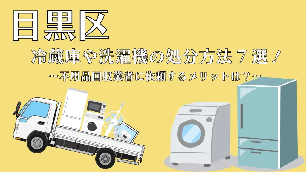 目黒区での冷蔵庫や洗濯機の処分方法8選！不用品回収業者に依頼する 