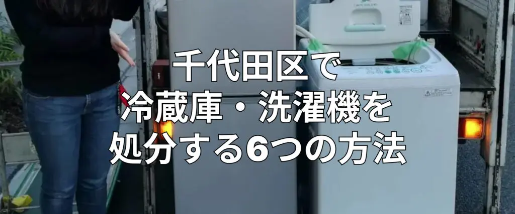 千代田区で冷蔵庫・洗濯機を処分する6つの方法！不用品回収業者選びの