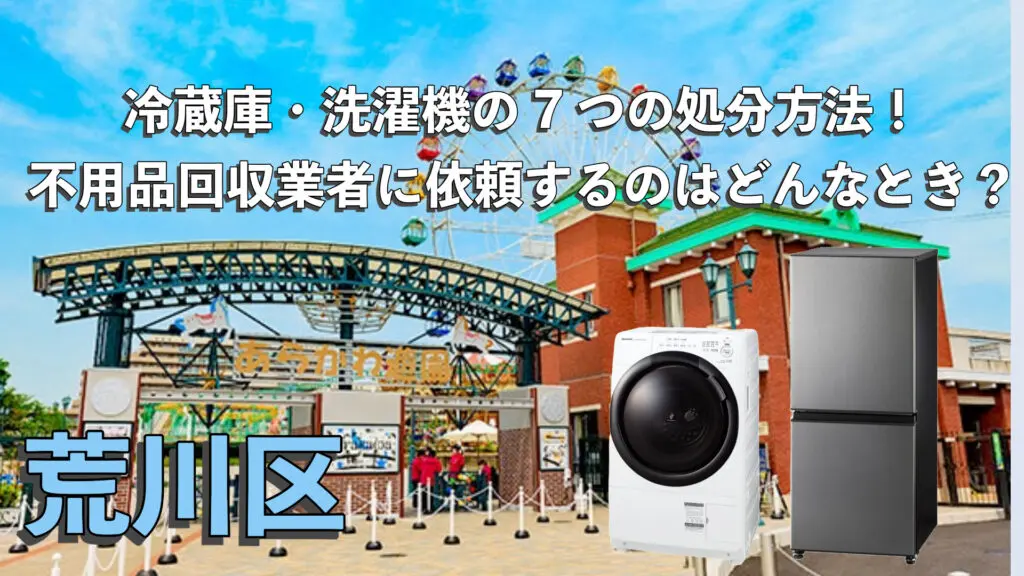 荒川区で利用できる冷蔵庫・洗濯機の7つの処分方法！不用品回収業者に依頼するのはどんなとき？